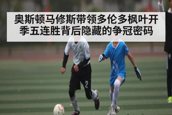 奥斯顿马修斯带领多伦多枫叶开季五连胜背后隐藏的争冠密码