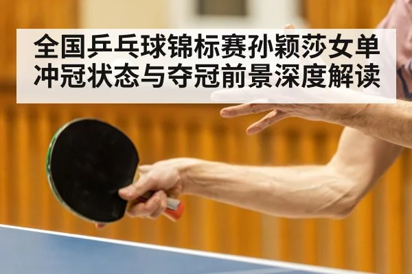 全国乒乓球锦标赛孙颖莎女单冲冠状态与夺冠前景深度解读