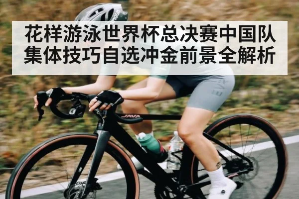 花样游泳世界杯总决赛中国队集体技巧自选冲金前景全解析