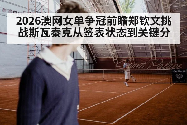 2026澳网女单争冠前瞻郑钦文挑战斯瓦泰克从签表状态到关键分
