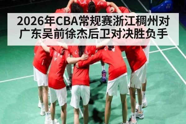 2026年CBA常规赛浙江稠州对广东吴前徐杰后卫对决胜负手
